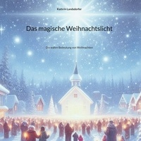 Kathrin Landsdorfer - Das magische Weihnachtslicht - Die wahre Bedeutung von Weihnachten.