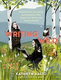 Kathryn Aalto - Writing Wild - Women Poets, Ramblers, and Mavericks Who Shape How We See the Natural World.