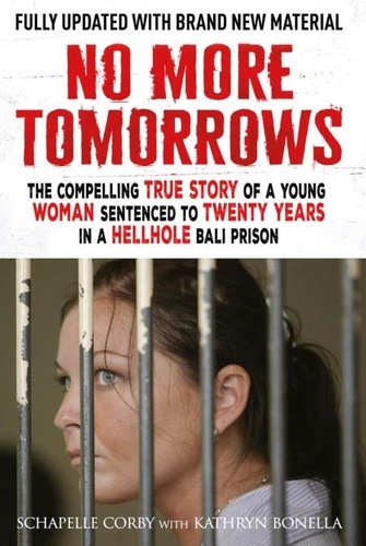 Kathryn Bonella et Schapelle Corby - No More Tomorrows - The Compelling True Story of a Young Woman Sentenced to Twenty Years in a Hellhole Bali Prison.