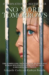 Kathryn Bonella et Schapelle Corby - No More Tomorrows - The Compelling True Story of an Innocent Woman Sentenced to Twenty Years in a Hellhole Bali Prison.