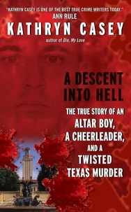 Kathryn Casey - A Descent Into Hell - The True Story of an Altar Boy, a Cheerleader, and a Twisted Texas Murder.
