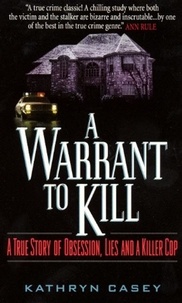 Kathryn Casey - A Warrant to Kill - A True Story of Obsession, Lies and a Killer Cop.