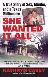 Kathryn Casey - She Wanted It All - A True Story of Sex, Murder, and a Texas Millionaire.