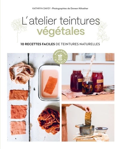 L'atelier teintures végétales. 10 recettes faciles de teintures naturelles