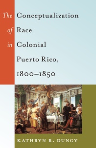 Kathryn Dungy - The Conceptualization of Race in Colonial Puerto Rico, 1800–1850.