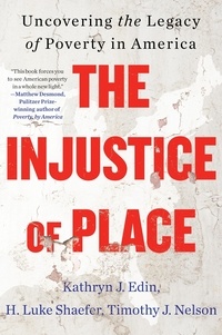 Kathryn J. Edin et H. Luke Shaefer - The Injustice of Place - Uncovering the Legacy of Poverty in America.