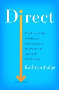 Kathryn Judge - Direct - The Rise of the Middleman Economy and the Power of Going to the Source.