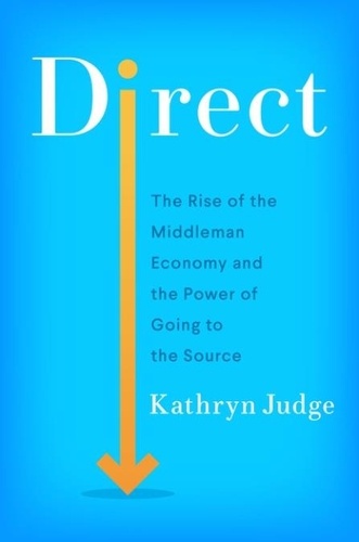 Kathryn Judge - Direct - The Rise of the Middleman Economy and the Power of Going to the Source.