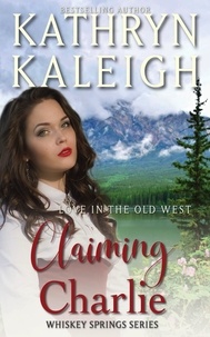  Kathryn Kaleigh - Claiming Charlie — Sweet Western Historical Romance - Whiskey Springs, #5.