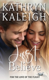  Kathryn Kaleigh - Just Believe: Sweet Contemporary Romance - For the Love of the Flight, #6.