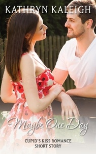  Kathryn Kaleigh - Maybe One Day: Cupid's Kiss Romance Short Story.