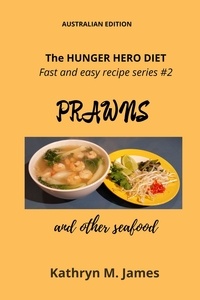  Kathryn M. James - The HUNGER HERO DIET - Fast and easy recipe series #2: PRAWNS and other seafood - The Hunger Hero Diet series.