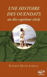 Kathryn Magee Labelle - Une histoire des Ouendats au dix-septieme siècle - Le pari de la dispersion.