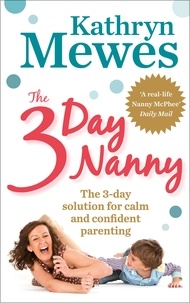Kathryn Mewes - The 3-Day Nanny - Simple 3-Day Solutions for Sleeping, Eating, Potty Training and Behaviour Challenges.