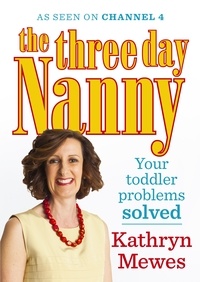 Kathryn Mewes - The Three Day Nanny: Your Toddler Problems Solved - Practical advice to help you parent with ease and raise a calm and confident child.