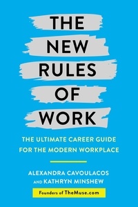 Kathryn Minshew et Alexandra Cavoulacos - The New Rules of Work - The ultimate career guide for the modern workplace.