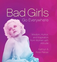 Kathryn Petras et Ross Petras - Bad Girls Go Everywhere - Wisdom, Humor, and Inspiration from Women with Attitude.