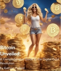  Kathryn Pollard - Bitcoin Unveiled: A Comprehensive Guide to the Digital Gold Revolution.