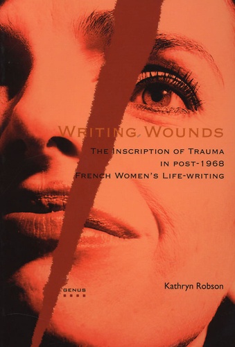 Kathryn Robson - Writing Wounds - The Inscription of Trauma in post-1968 French Women's Life-writing.