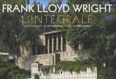 Kathryn Smith et Alan Weintraub - Frank Lloyd Wright L'intégrale.