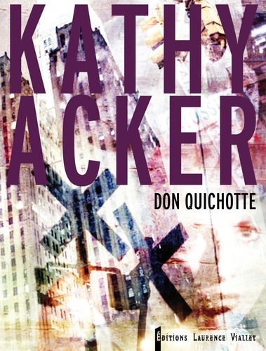 Kathy Acker - Don Quichotte - Ce qui était un rêve.