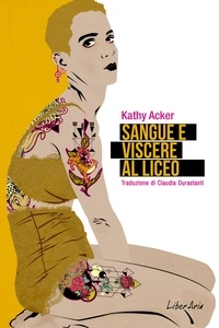 Kathy Acker - Sangue e viscere al liceo.