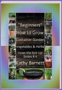  Kathy Barnett - "Beginners"  How to Grow Container Garden Vegetables and Herbs  'From the Dirt Up Series'.