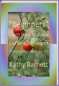  Kathy Barnett - "Beginners" How to Grow Garden Tomatoes - : From the Dirt Up Series, #3.