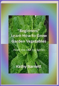  Kathy Barnett - "Beginners" Learn How to Grow Garden Vegetables - From the Dirt Up, #1.