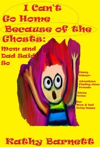  Kathy Barnett - I Can't Go Home Because of the Ghosts: Mom and Dad Said So A Children's Ghost Story.