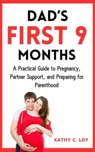 Dad’s First 9 Months: A Practical Guide to Pregnancy, Partner Support, and Preparing for Parenthood