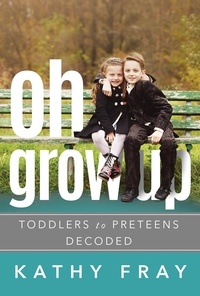 Kathy Fray - Oh Grow Up: Toddlers to Preteens Decoded.
