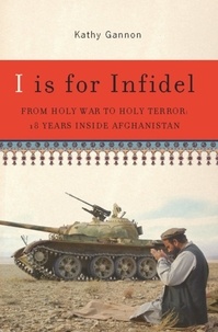Kathy Gannon - I is for Infidel - From Holy War to Holy Terror in Afghanistan.