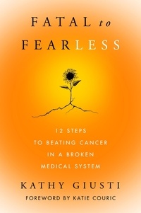 Kathy Giusti - Fatal to Fearless - 12 Steps to Beating Cancer in a Broken Medical System.