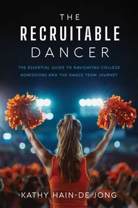 The Recruitable Dancer: The Essential Guide to Navigating College Admissions and the Dance Team Journey