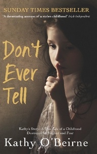 Kathy O'Beirne - Don't Ever Tell - Kathy's Story: A True Tale of a Childhood Destroyed by Neglect and Fear.