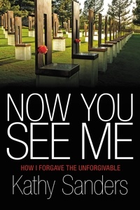 Kathy Sanders - Now You See Me - How I Forgave the Unforgivable.