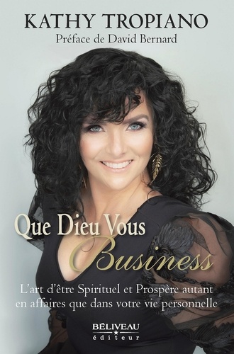 Kathy Tropiano - Que Dieu vous Business - L’art d’être Spirituel et Prospère autant en affaires que dans votre vie personnelle.
