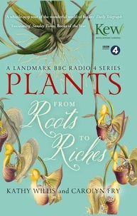 Kathy Willis et Carolyn Fry - Plants: From Roots to Riches.