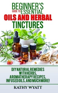  Kathy Wyatt - Beginner's Guide to Essential Oils and Herbal Tinctures: DIY Natural Remedies with Herbs, Aromatherapy Recipes, Infused Oils, and Much More! - Homesteading Freedom.