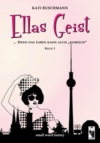 Kati Buschmann - Ellas Geist - ... denn das Leben kann auch "komisch". Buch 1.