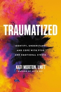 Kati Morton - Traumatized - Identify, Understand, and Cope with PTSD and Emotional Stress.