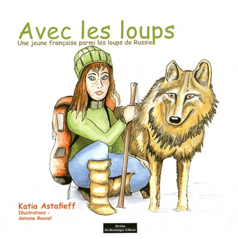 Katia Astafieff et Antoine Rouxel - Avec les loups - Une jeune française parmi les loups de Russie.