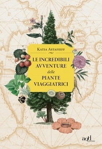 Katia Astafieff et Sara Prencipe - Le incredibili avventure delle piante viaggiatrici.