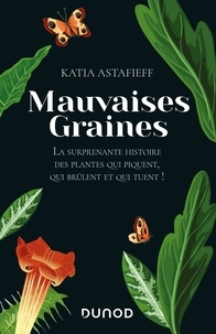 Katia Astafieff - Mauvaises graines - La surprenante histoire des plantes qui piquent, qui brûlent et qui tuent!.
