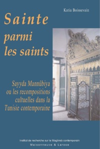 Katia Boissevain - Sainte parmi les saints - Sayyda Mannûbiya ou les recompositions cultuelles dans la Tunisie contemporaine.