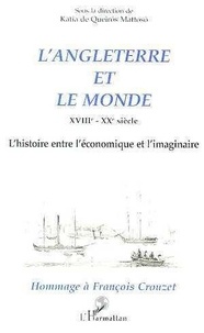 Katia De Queiros Mattoso - L'Angleterre et le monde - XVIIIe-XXe siècle, l'histoire entre l'économique et l'imaginaire, hommage à François Crouzet.
