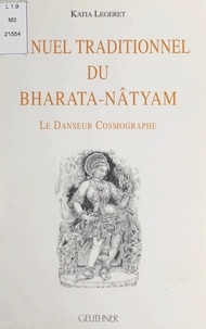 Katia Légeret et  Collectif - Manuel traditionnel du Bharata-nâtyam - Le danseur cosmographe.