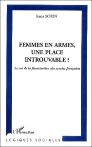 Katia Sorin - Femmes en armes, une place introuvable ? - Le cas de la féminisation des armées françaises.