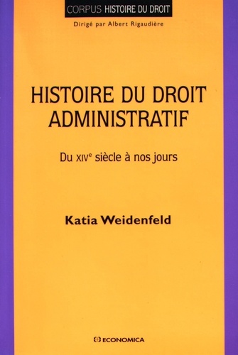 Katia Weidenfeld - Histoire du droit administratif - Du XVIe siècle à nos jours.